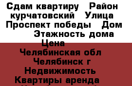 Сдам квартиру › Район ­ курчатовский › Улица ­ Проспект победы › Дом ­ 238 › Этажность дома ­ 10 › Цена ­ 12 000 - Челябинская обл., Челябинск г. Недвижимость » Квартиры аренда   . Челябинская обл.,Челябинск г.